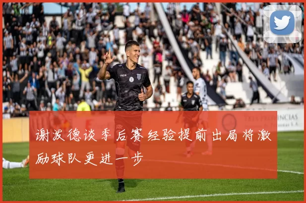 谢泼德谈季后赛经验提前出局将激励球队更进一步