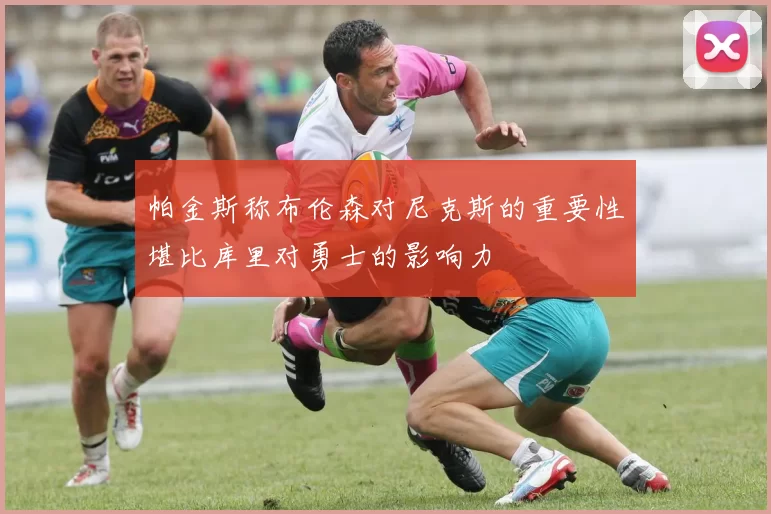 帕金斯称布伦森对尼克斯的重要性堪比库里对勇士的影响力