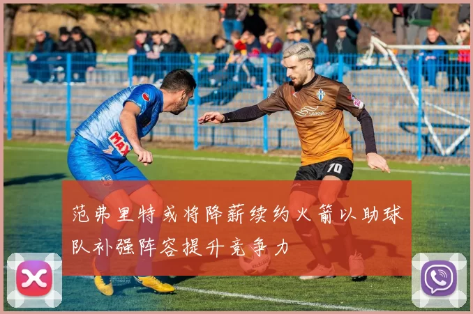 范弗里特或将降薪续约火箭以助球队补强阵容提升竞争力